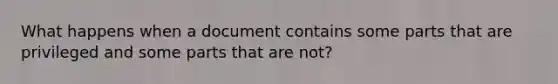 What happens when a document contains some parts that are privileged and some parts that are not?