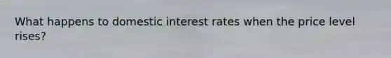 What happens to domestic interest rates when the price level rises?