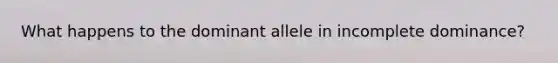 What happens to the dominant allele in incomplete dominance?