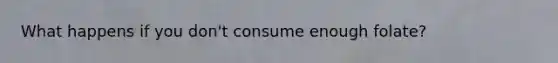What happens if you don't consume enough folate?