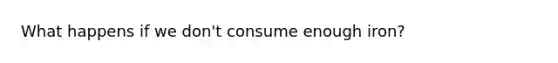 What happens if we don't consume enough iron?