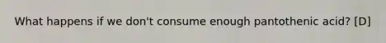 What happens if we don't consume enough pantothenic acid? [D]