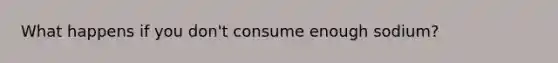 What happens if you don't consume enough sodium?