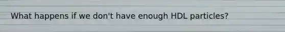 What happens if we don't have enough HDL particles?