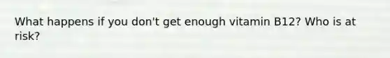 What happens if you don't get enough vitamin B12? Who is at risk?