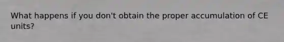 What happens if you don't obtain the proper accumulation of CE units?