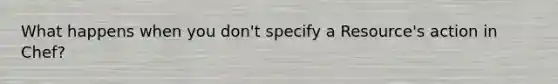 What happens when you don't specify a Resource's action in Chef?