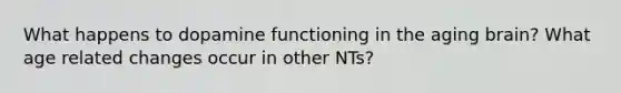 What happens to dopamine functioning in the aging brain? What age related changes occur in other NTs?