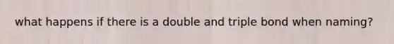 what happens if there is a double and triple bond when naming?