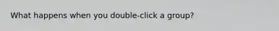 What happens when you double-click a group?