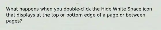 What happens when you double-click the Hide White Space icon that displays at the top or bottom edge of a page or between pages?