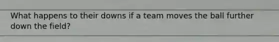 What happens to their downs if a team moves the ball further down the field?