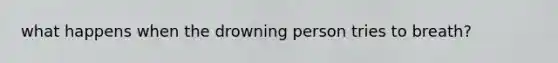 what happens when the drowning person tries to breath?
