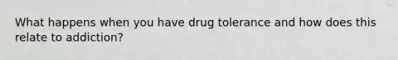 What happens when you have drug tolerance and how does this relate to addiction?