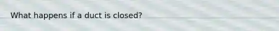 What happens if a duct is closed?