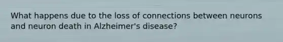 What happens due to the loss of connections between neurons and neuron death in Alzheimer's disease?