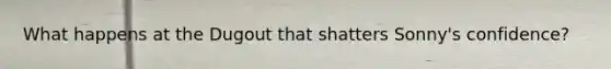 What happens at the Dugout that shatters Sonny's confidence?