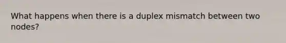 What happens when there is a duplex mismatch between two nodes?