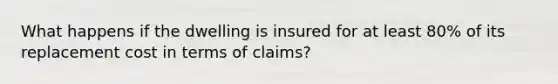 What happens if the dwelling is insured for at least 80% of its replacement cost in terms of claims?