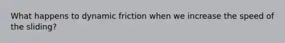 What happens to dynamic friction when we increase the speed of the sliding?