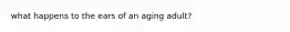 what happens to the ears of an aging adult?