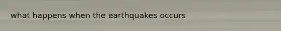 what happens when the earthquakes occurs