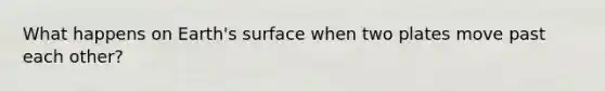 What happens on Earth's surface when two plates move past each other?