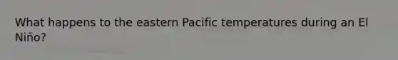 What happens to the eastern Pacific temperatures during an El Niño?