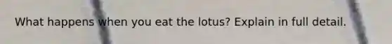 What happens when you eat the lotus? Explain in full detail.