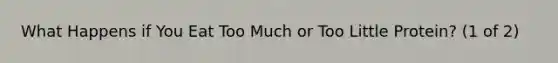 What Happens if You Eat Too Much or Too Little Protein? (1 of 2)