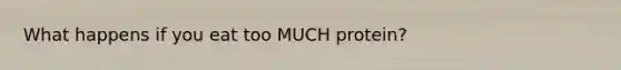 What happens if you eat too MUCH protein?