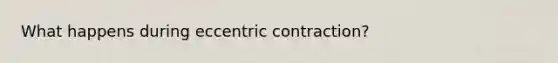 What happens during eccentric contraction?