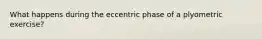 What happens during the eccentric phase of a plyometric exercise?