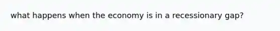 what happens when the economy is in a recessionary gap?