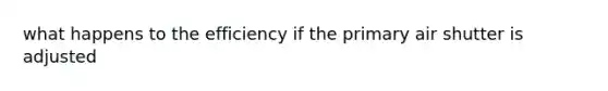 what happens to the efficiency if the primary air shutter is adjusted