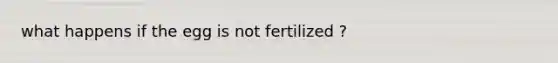 what happens if the egg is not fertilized ?