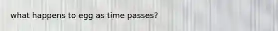 what happens to egg as time passes?