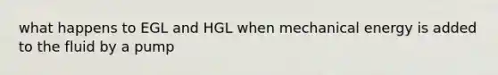 what happens to EGL and HGL when mechanical energy is added to the fluid by a pump