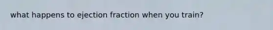 what happens to ejection fraction when you train?