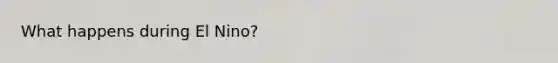 What happens during El Nino?