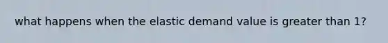 what happens when the elastic demand value is greater than 1?