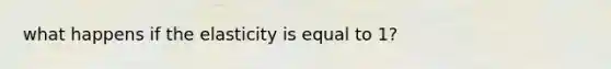 what happens if the elasticity is equal to 1?