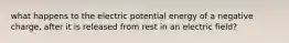 what happens to the electric potential energy of a negative charge, after it is released from rest in an electric field?