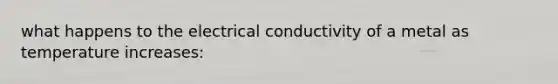 what happens to the electrical conductivity of a metal as temperature increases: