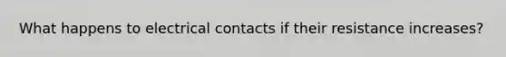 What happens to electrical contacts if their resistance increases?