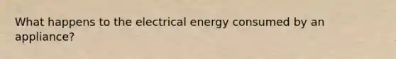 What happens to the electrical energy consumed by an appliance?