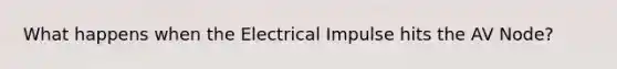 What happens when the Electrical Impulse hits the AV Node?