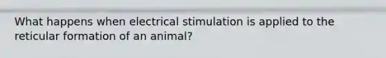 What happens when electrical stimulation is applied to the reticular formation of an animal?