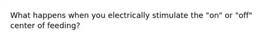 What happens when you electrically stimulate the "on" or "off" center of feeding?