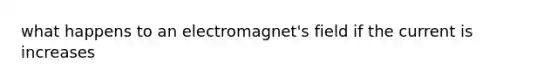 what happens to an electromagnet's field if the current is increases